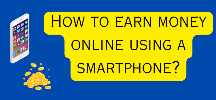 How to earn money online using a smartphone